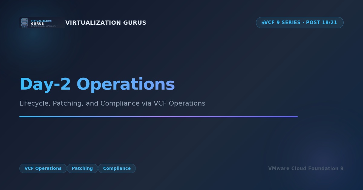 Day-2 Operations: Lifecycle, Patching, and Compliance via VCF Operations