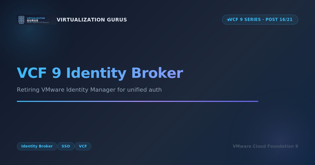 VCF 9 Identity Broker: Retiring VMware Identity Manager for Unified Fleet Authentication